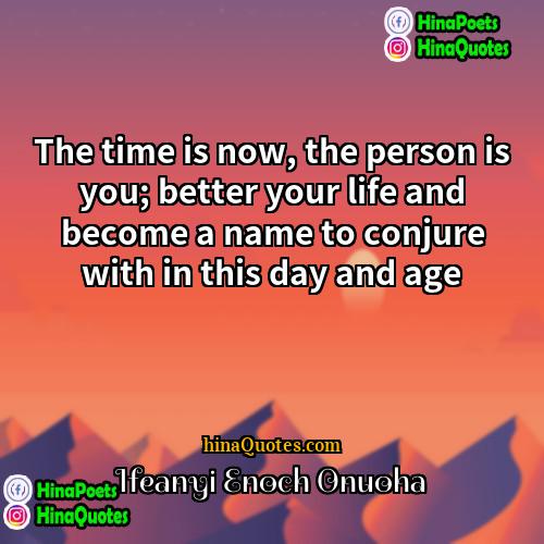Ifeanyi Enoch Onuoha Quotes | The time is now, the person is